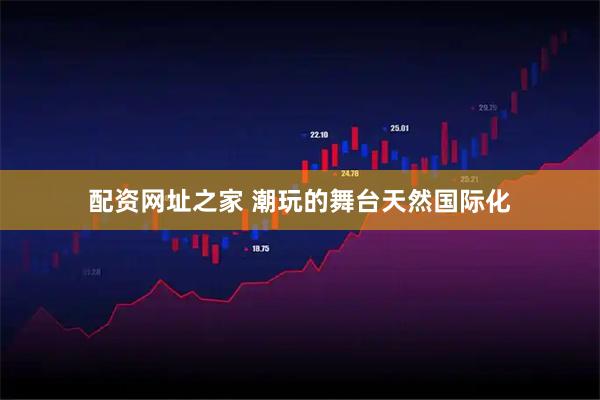 配资网址之家 潮玩的舞台天然国际化