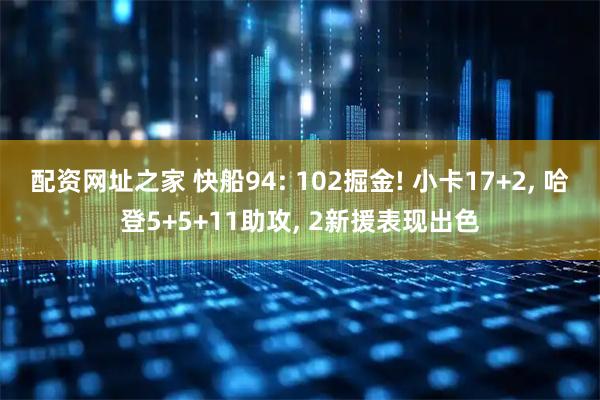 配资网址之家 快船94: 102掘金! 小卡17+2, 哈登5+5+11助攻, 2新援表现出色