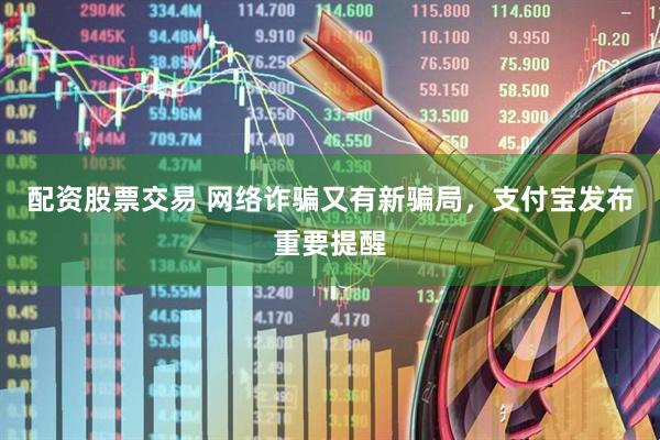 配资股票交易 网络诈骗又有新骗局，支付宝发布重要提醒
