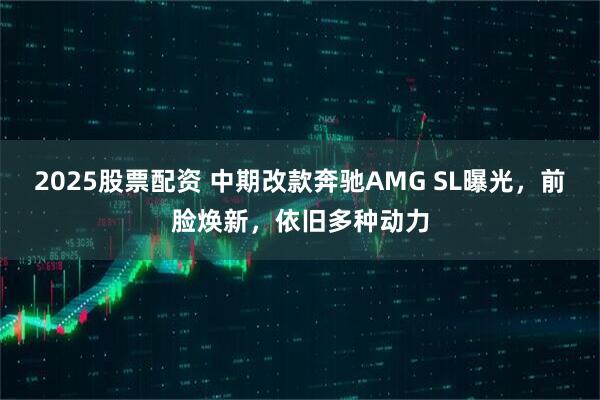 2025股票配资 中期改款奔驰AMG SL曝光，前脸焕新，依旧多种动力