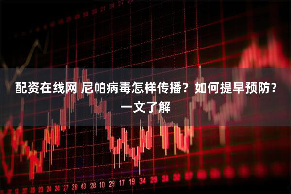 配资在线网 尼帕病毒怎样传播？如何提早预防？一文了解