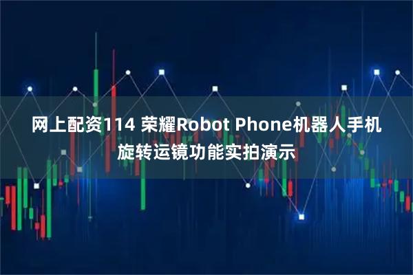 网上配资114 荣耀Robot Phone机器人手机旋转运镜功能实拍演示