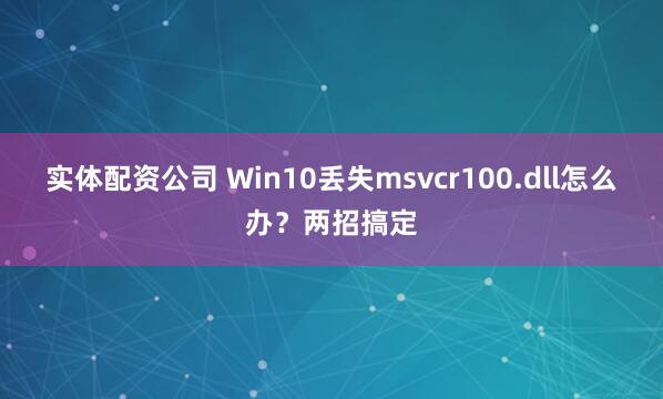 实体配资公司 Win10丢失msvcr100.dll怎么办？两招搞定