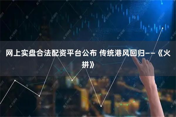 网上实盘合法配资平台公布 传统港风回归——《火拼》