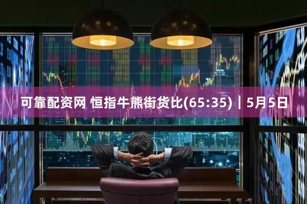 可靠配资网 恒指牛熊街货比(65:35)︱5月5日