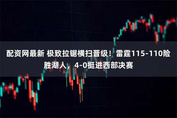 配资网最新 极致拉锯横扫晋级！雷霆115-110险胜湖人，4-0挺进西部决赛