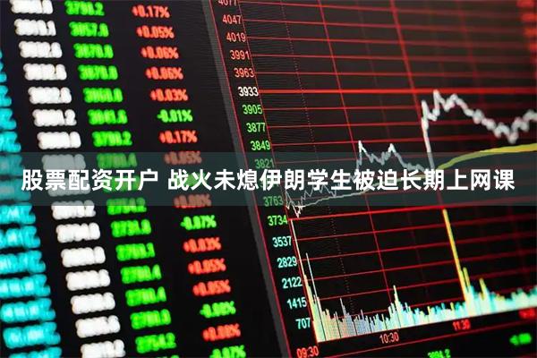 股票配资开户 战火未熄　伊朗学生被迫长期上网课