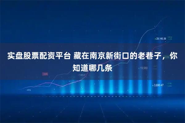 实盘股票配资平台 藏在南京新街口的老巷子，你知道哪几条