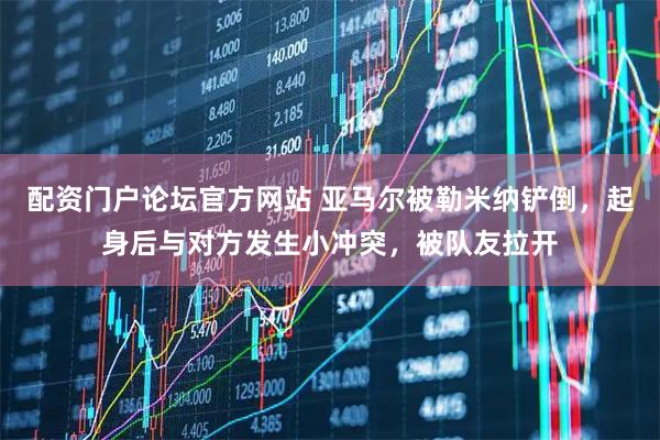 配资门户论坛官方网站 亚马尔被勒米纳铲倒，起身后与对方发生小冲突，被队友拉开