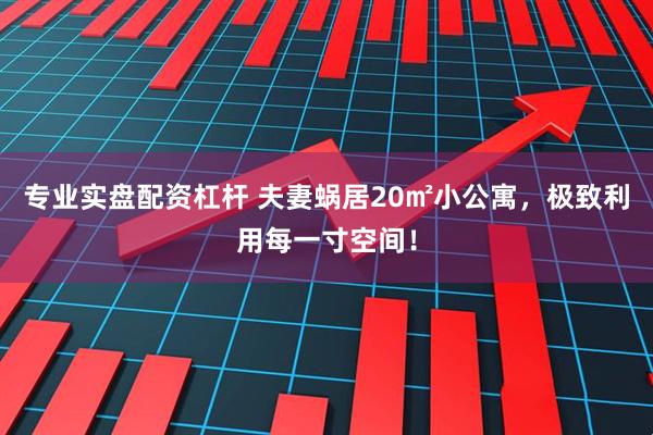 专业实盘配资杠杆 夫妻蜗居20㎡小公寓，极致利用每一寸空间！